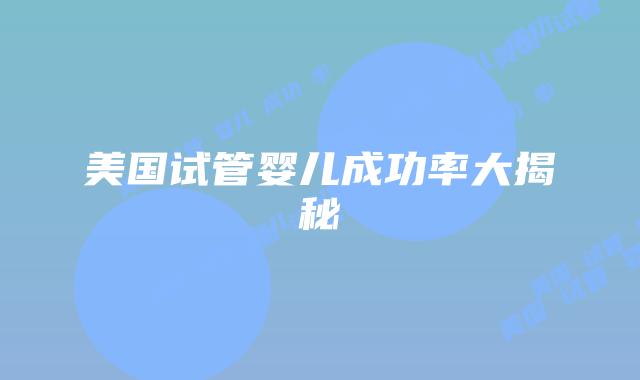 美国试管婴儿成功率大揭秘