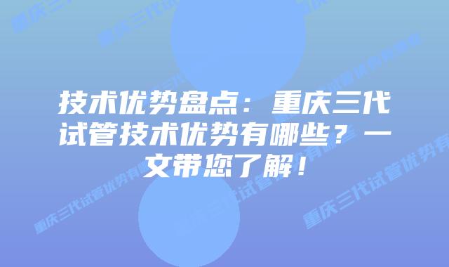 技术优势盘点:重庆三代试管技术优势有哪些?一文带您了解!插图 技术优势盘点:重庆三代试管技术优势有哪些?一文带您了解!