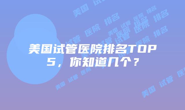 美国试管医院排名TOP5，你知道几个？