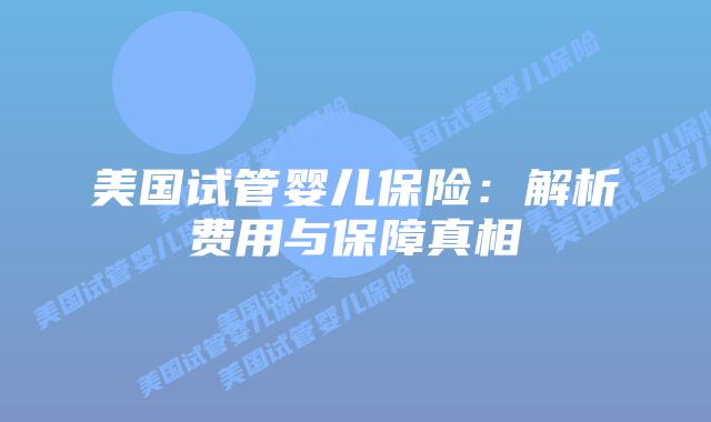 美国试管婴儿保险:解析费用与保障真相插图 美国试管婴儿保险:解析费用与保障真相