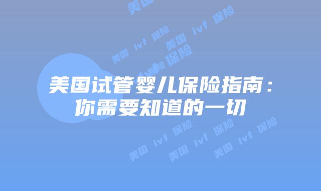 美国试管婴儿保险指南：你需要知道的一切