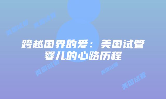 跨越国界的爱：美国试管婴儿的心路历程