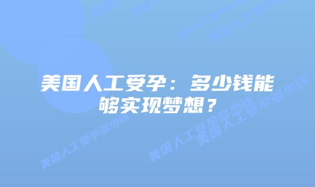 美国人工受孕:多少钱能够实现梦想?插图 美国人工受孕:多少钱能够实现梦想?