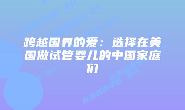 跨越国界的爱：选择在美国做试管婴儿的中国家庭们