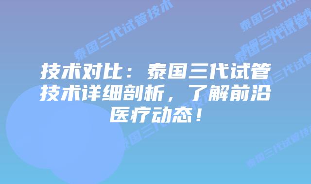 技术对比:泰国三代试管技术详细剖析,了解前沿医疗动态!插图 技术对比:泰国三代试管技术详细剖析,了解前沿医疗动态!