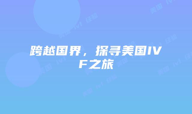 跨越国界，探寻美国IVF之旅