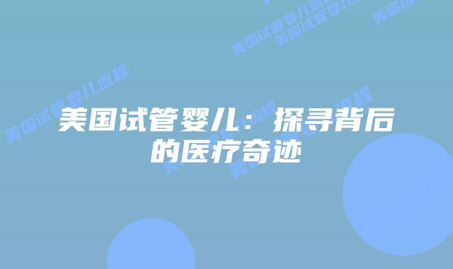 美国试管婴儿：探寻背后的医疗奇迹