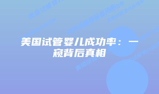 美国试管婴儿成功率：一窥背后真相