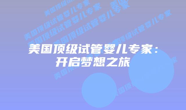 美国顶级试管婴儿专家：开启梦想之旅