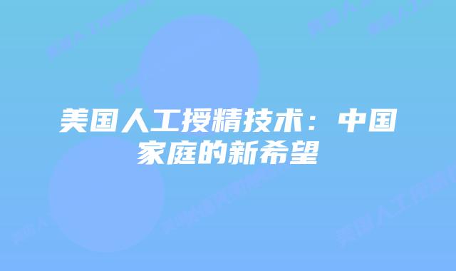 美国人工授精技术：中国家庭的新希望
