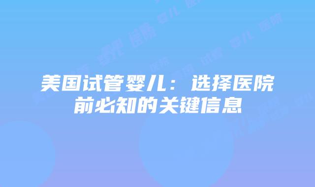 美国试管婴儿：选择医院前必知的关键信息