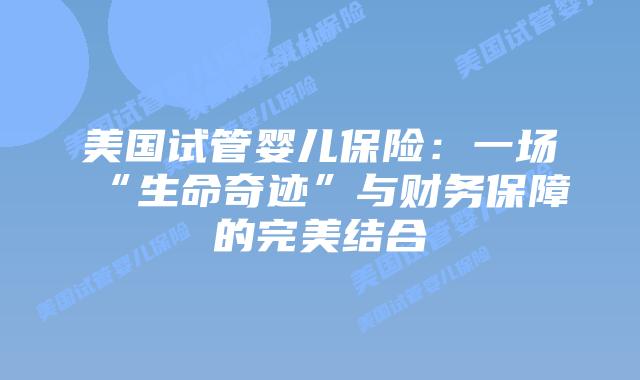 美国试管婴儿保险：一场“生命奇迹”与财务保障的完美结合