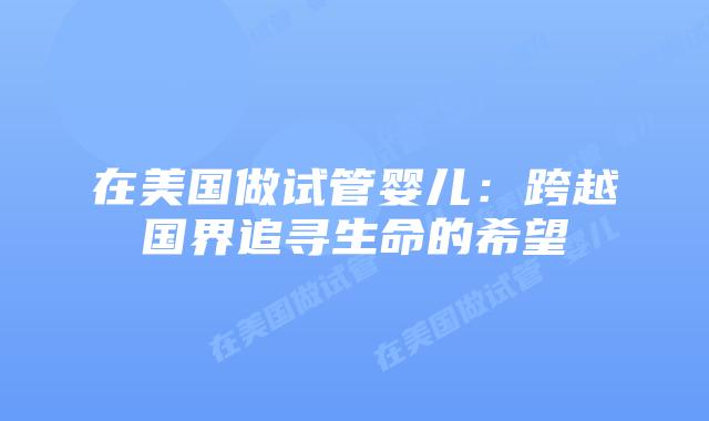 在美国做试管婴儿：跨越国界追寻生命的希望