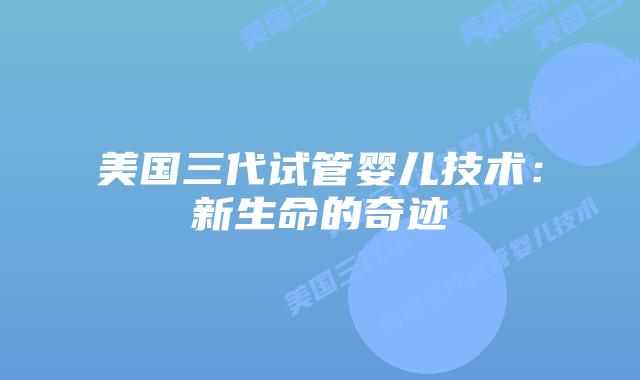 美国三代试管婴儿技术：新生命的奇迹