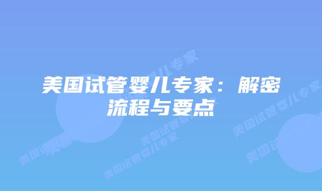 美国试管婴儿专家：解密流程与要点