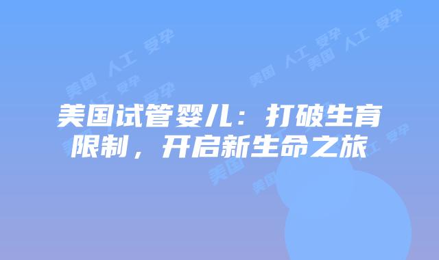 美国试管婴儿：打破生育限制，开启新生命之旅
