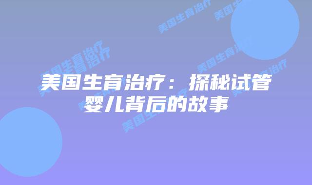 美国生育治疗：探秘试管婴儿背后的故事