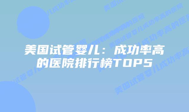 美国试管婴儿：成功率高的医院排行榜TOP5