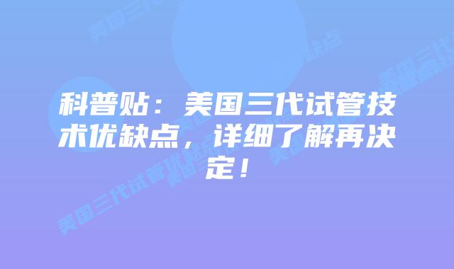 科普贴：美国三代试管技术优缺点，详细了解再决定！