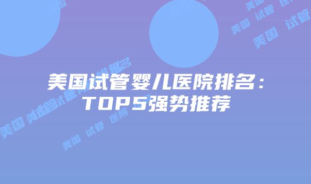 美国试管婴儿医院排名：TOP5强势推荐