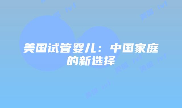 美国试管婴儿：中国家庭的新选择