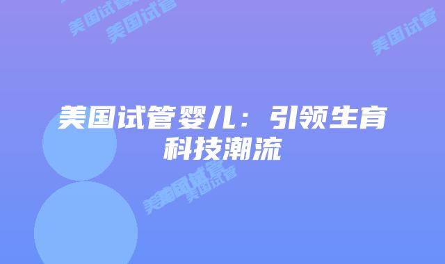 美国试管婴儿：引领生育科技潮流