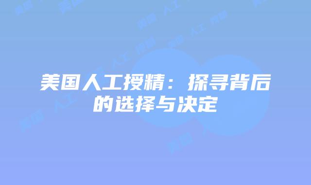 美国人工授精：探寻背后的选择与决定