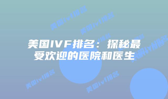 美国IVF排名：探秘最受欢迎的医院和医生
