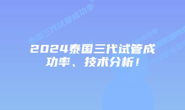 2024泰国三代试管成功率、技术分析！