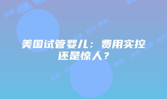 美国试管婴儿：费用实控还是惊人？