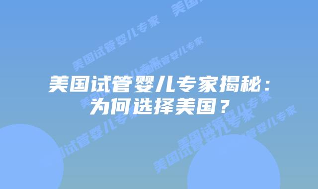 美国试管婴儿专家揭秘：为何选择美国？