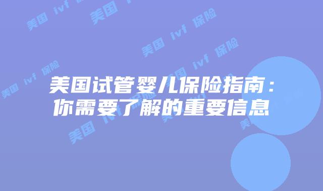 美国试管婴儿保险指南:你需要了解的重要信息插图 美国试管婴儿保险指南:你需要了解的重要信息