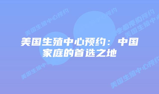 美国生殖中心预约：中国家庭的首选之地