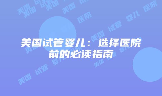 美国试管婴儿：选择医院前的必读指南