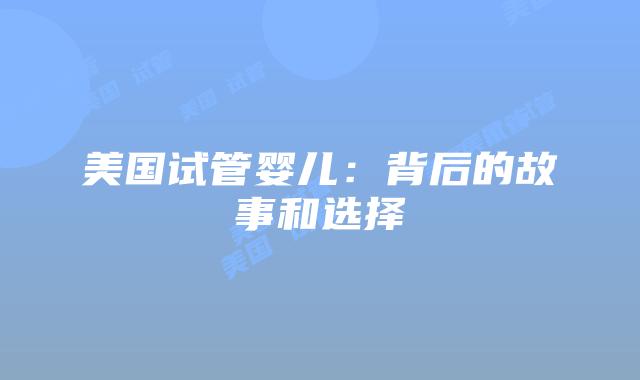 美国试管婴儿：背后的故事和选择