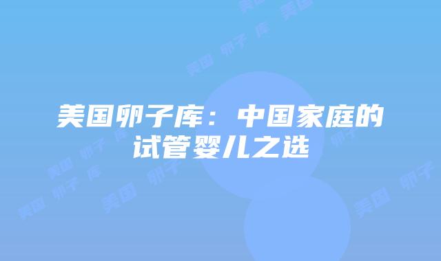 美国卵子库：中国家庭的试管婴儿之选