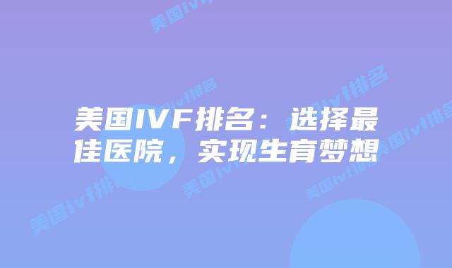 美国IVF排名：选择最佳医院，实现生育梦想