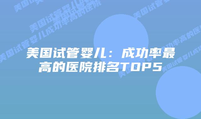 美国试管婴儿：成功率最高的医院排名TOP5