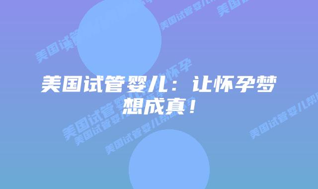 美国试管婴儿：让怀孕梦想成真！