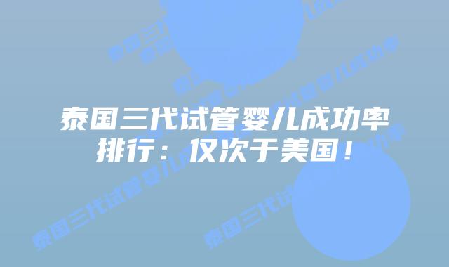 泰国三代试管婴儿成功率排行:仅次于美国!插图 泰国三代试管婴儿成功率排行:仅次于美国!