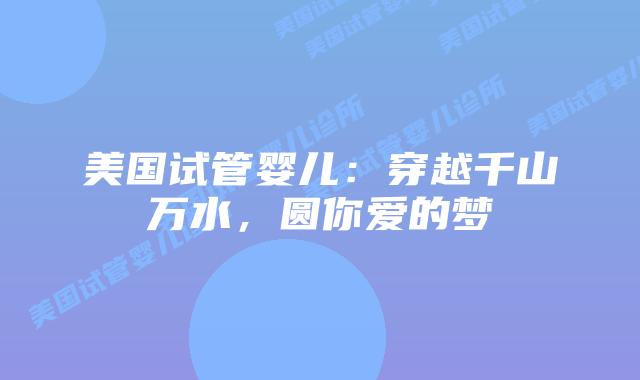 美国试管婴儿：穿越千山万水，圆你爱的梦