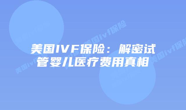 美国IVF保险：解密试管婴儿医疗费用真相