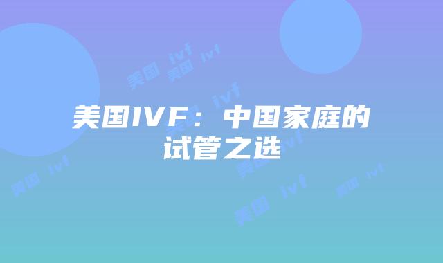 美国IVF：中国家庭的试管之选
