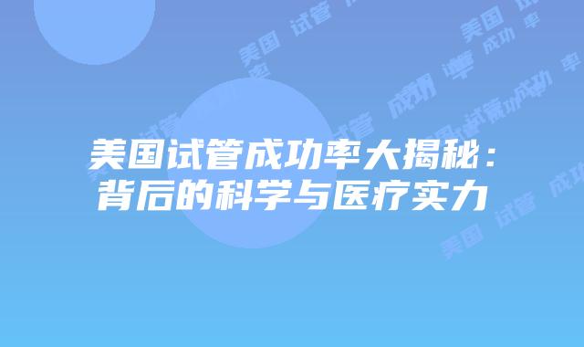 美国试管成功率大揭秘：背后的科学与医疗实力