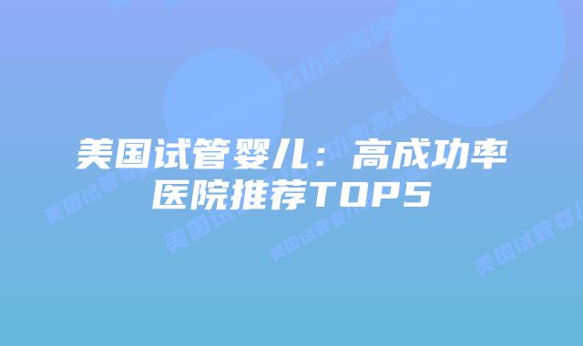 美国试管婴儿：高成功率医院推荐TOP5