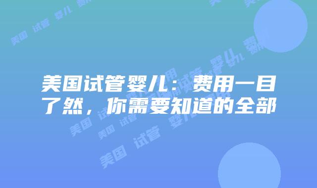 美国试管婴儿：费用一目了然，你需要知道的全部