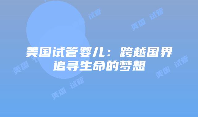 美国试管婴儿：跨越国界追寻生命的梦想
