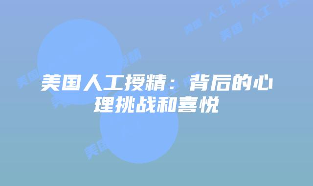 美国人工授精：背后的心理挑战和喜悦