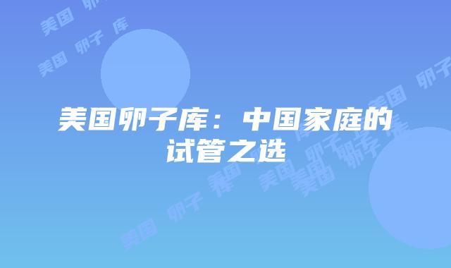 美国卵子库：中国家庭的试管之选
