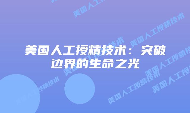 美国人工授精技术：突破边界的生命之光